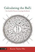 Calculando el Bazi: El Libro de Trabajo de Ganzhi/Astrología China - Calculating the Bazi: The Ganzhi/Chinese Astrology Workbook