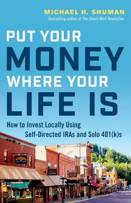 Ponga su dinero donde está su vida: cómo invertir localmente con cuentas IRA autodirigidas y 401(K)s individuales - Put Your Money Where Your Life Is: How to Invest Locally Using Self-Directed IRAs and Solo 401(K)s