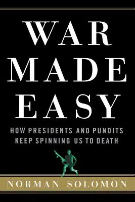 La guerra hecha fácil: cómo los presidentes y los expertos nos siguen dando vueltas hasta la muerte - War Made Easy: How Presidents and Pundits Keep Spinning Us to Death