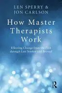 Cómo trabajan los maestros terapeutas: Lograr el cambio desde la primera hasta la última sesión y más allá - How Master Therapists Work: Effecting Change from the First Through the Last Session and Beyond