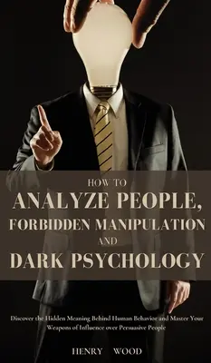 Cómo Analizar a las Personas, Manipulación Prohibida y Psicología Oscura: Descubra el Significado Oculto Detrás del Comportamiento Humano y Domine sus Armas de Influencia - How to Analyze People, Forbidden Manipulation and Dark Psychology: Discover the Hidden Meaning Behind Human Behavior and Master Your Weapons of Influe