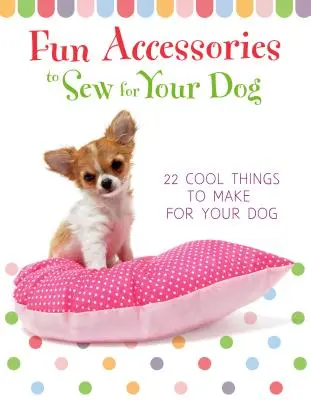 Accesorios divertidos para coser para tu perro - 23 cosas geniales para hacer para tu perro - Fun Accessories to Sew for Your Dog - 23 Cool Things to Make for Your Dog