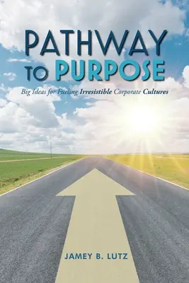 El camino hacia el propósito: grandes ideas para alimentar culturas empresariales irresistibles - Pathway to Purpose: Big Ideas for Fueling Irresistible Corporate Cultures