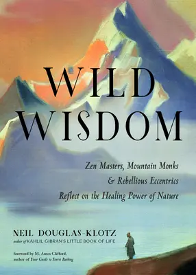 Sabiduría salvaje: Maestros zen, monjes de montaña y excéntricos rebeldes reflexionan sobre el poder curativo de la naturaleza - Wild Wisdom: Zen Masters, Mountain Monks, and Rebellious Eccentrics Reflect on the Healing Power of Nature