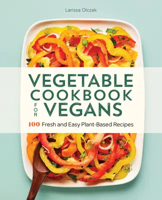 Libro de cocina vegetal para veganos: 100 recetas frescas y fáciles a base de plantas - Vegetable Cookbook for Vegans: 100 Fresh and Easy Plant-Based Recipes
