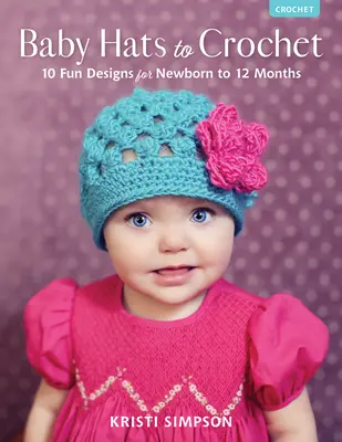 Gorros de ganchillo para bebés: 10 divertidos diseños para recién nacidos hasta los 12 meses - Baby Hats to Crochet: 10 Fun Designs for Newborn to 12 Months