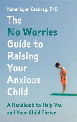 Guía sin preocupaciones para educar a un niño ansioso: Un manual para ayudarle a usted y a su hijo ansioso a prosperar - The No Worries Guide to Raising Your Anxious Child: A Handbook to Help You and Your Anxious Child Thrive