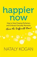 Happier Now: Cómo dejar de perseguir la perfección y abrazar los momentos cotidianos (incluso los difíciles) - Happier Now: How to Stop Chasing Perfection and Embrace Everyday Moments (Even the Difficult Ones)