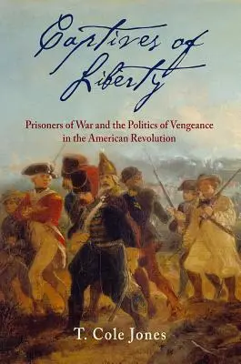 Cautivos de la libertad: Los prisioneros de guerra y la política de venganza en la Revolución Americana - Captives of Liberty: Prisoners of War and the Politics of Vengeance in the American Revolution