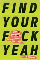 Find Your F*ckyeah: Deja de censurar quién eres y descubre lo que realmente quieres - Find Your F*ckyeah: Stop Censoring Who You Are and Discover What You Really Want