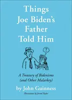 Cosas que le dijo el padre de Joe Biden: Un tesoro de bidenismos (y otras majaderías) - Things Joe Biden's Father Told Him: A Treasury of Bidenisms (and Other Malarkey)