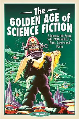 La edad de oro de la ciencia ficción: Un viaje al espacio con la radio, la televisión, el cine, los cómics y los libros de los años cincuenta - The Golden Age of Science Fiction: A Journey Into Space with 1950s Radio, Tv, Films, Comics and Books