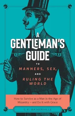 A Gentleman's Guide to Manners, Sex, and Ruling the World: How to Survive as a Man in the Age of Misandry- And Do So with Grace (Guía para caballeros sobre modales, sexo y cómo gobernar el mundo: cómo sobrevivir como hombre en la era de la misandria y hacerlo con gracia) - A Gentleman's Guide to Manners, Sex, and Ruling the World: How to Survive as a Man in the Age of Misandry- And Do So with Grace