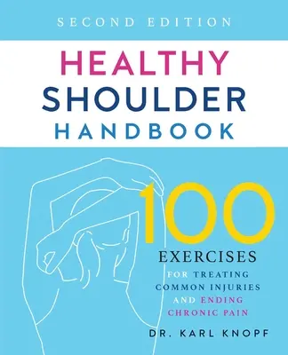 Manual del Hombro Sano: Segunda Edición: 100 ejercicios para tratar lesiones comunes y acabar con el dolor crónico - Healthy Shoulder Handbook: Second Edition: 100 Exercises for Treating Common Injuries and Ending Chronic Pain