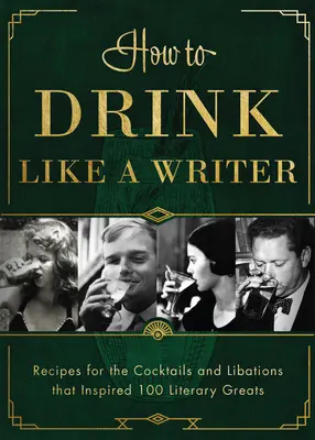 Cómo beber como un escritor: Recetas de cócteles y libaciones que inspiraron a 100 grandes de la literatura - How to Drink Like a Writer: Recipes for the Cocktails and Libations That Inspired 100 Literary Greats