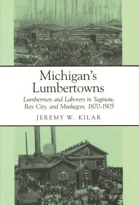 Las ciudades madereras de Michigan: Leñadores y trabajadores en Saginaw, Bay City y Muskegon, 1870-1905 - Michigan's Lumbertowns: Lumberman and Laborers in Saginaw, Bay City, and Muskegon, 1870-1905