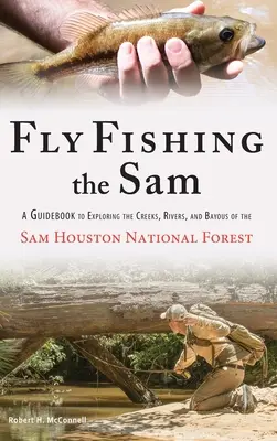 Pesca con mosca en Sam: A Guidebook to Exploring the Creeks, Rivers, and Bayous of the Sam Houston National Forest (Guía para explorar los arroyos, ríos y pantanos del Bosque Nacional Sam Houston) - Fly Fishing the Sam: A Guidebook to Exploring the Creeks, Rivers, and Bayous of the Sam Houston National Forest