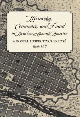 Jerarquía, comercio y fraude en la América española de los Borbones: La revelación de un inspector de correos - Hierarchy, Commerce, and Fraud in Bourbon Spanish America: A Postal Inspector's Expose