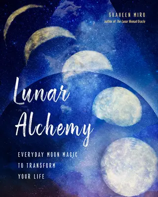 Alquimia Lunar: Magia Lunar Cotidiana para Transformar tu Vida - Lunar Alchemy: Everyday Moon Magic to Transform Your Life