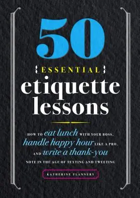 50 lecciones esenciales de etiqueta: Cómo almorzar con su jefe, manejar la hora feliz como un profesional y escribir una nota de agradecimiento en la era de los mensajes de texto y Tw. - 50 Essential Etiquette Lessons: How to Eat Lunch with Your Boss, Handle Happy Hour Like a Pro, and Write a Thank You Note in the Age of Texting and Tw