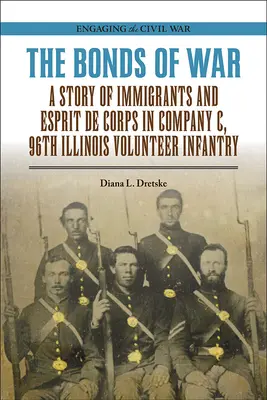 The Bonds of War: A Story of Immigrants and Esprit de Corps in Company C, 96th Illinois Volunteer Infantry (Los lazos de la guerra: una historia de inmigrantes y espíritu de cuerpo en la Compañía C, 96ª Infantería Voluntaria de Illinois) - The Bonds of War: A Story of Immigrants and Esprit de Corps in Company C, 96th Illinois Volunteer Infantry