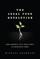 La revolución alimentaria local: Cómo se alimentará la humanidad en tiempos inciertos - The Local Food Revolution: How Humanity Will Feed Itself in Uncertain Times