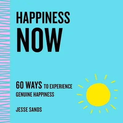 Happiness Now: 60 maneras de experimentar la auténtica felicidad - Happiness Now: 60 Ways to Experience Genuine Happiness