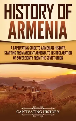 Historia de Armenia: Una guía cautivadora de la historia armenia, desde la antigua Armenia hasta la declaración de soberanía soviética. - History of Armenia: A Captivating Guide to Armenian History, Starting from Ancient Armenia to Its Declaration of Sovereignty from the Sovi