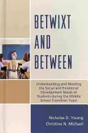 Betwixt and Between: Comprender y satisfacer las necesidades de desarrollo social y emocional de los estudiantes durante la transición a la escuela media Y - Betwixt and Between: Understanding and Meeting the Social and Emotional Development Needs of Students During the Middle School Transition Y