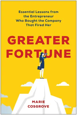 Greater Fortune: Lecciones esenciales de la empresaria que compró la empresa que la despidió - Greater Fortune: Essential Lessons from the Entrepreneur Who Bought the Company That Fired Her