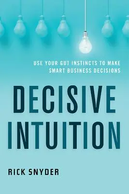 Intuición Decisiva: Utilice sus instintos para tomar decisiones empresariales inteligentes - Decisive Intuition: Use Your Gut Instincts to Make Smart Business Decisions