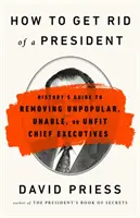 Cómo deshacerse de un presidente: Guía histórica para destituir a presidentes impopulares, incapaces o inadecuados - How to Get Rid of a President: History's Guide to Removing Unpopular, Unable, or Unfit Chief Executives