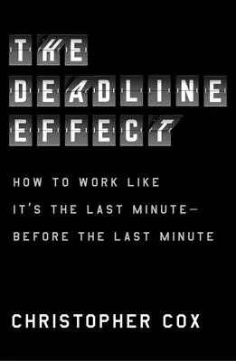 El efecto fecha límite: cómo trabajar como si fuera el último minuto... antes del último minuto - The Deadline Effect: How to Work Like It's the Last Minute--Before the Last Minute