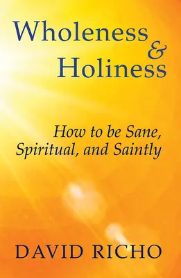 Integridad y santidad: Cómo ser cuerdo, espiritual y santo - Wholeness and Holiness: How to Be Sane, Spiritual, and Saintly