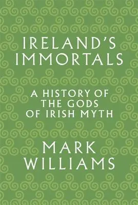 Los inmortales de Irlanda: Historia de los dioses del mito irlandés - Ireland's Immortals: A History of the Gods of Irish Myth