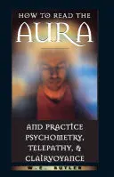 Cómo leer el aura y practicar la psicometría, la telepatía y la clarividencia - How to Read the Aura and Practice Psychometry, Telepathy, and Clairvoyance