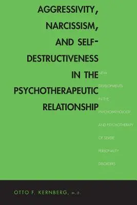 La agresividad, el narcisismo y la autodestrucción en la relación psicoterapéutica: Nuevos avances en la psicopatología y la psicoterapia del trastorno mental grave - Aggressivity, Narcissism, and Self-Destructiveness in the Psychotherapeutic Rela: New Developments in the Psychopathology and Psychotherapy of Severe