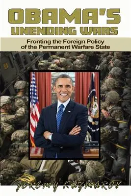 Las guerras interminables de Obama: Al frente de la política exterior del Estado de guerra permanente - Obama's Unending Wars: Fronting the Foreign Policy of the Permanent Warfare State