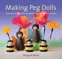 Hacer muñecas de palitos: Más de 60 proyectos divertidos y creativos para niños y adultos - Making Peg Dolls: Over 60 Fun and Creative Projects for Children and Adults