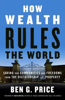 Cómo la riqueza gobierna el mundo: Salvar nuestras comunidades y libertades de la dictadura de la propiedad - How Wealth Rules the World: Saving Our Communities and Freedoms from the Dictatorship of Property