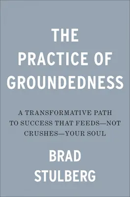 The Practice of Groundedness: Un camino transformador hacia el éxito que alimenta -y no aplasta- tu alma - The Practice of Groundedness: A Transformative Path to Success That Feeds--Not Crushes--Your Soul