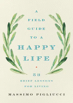 Guía para una vida feliz: 53 breves lecciones para vivir - A Field Guide to a Happy Life: 53 Brief Lessons for Living