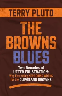 La tristeza de los Browns: Dos décadas de frustración absoluta: Por qué todo seguía saliendo mal para los Cleveland Browns - The Browns Blues: Two Decades of Utter Frustration: Why Everything Kept Going Wrong for the Cleveland Browns