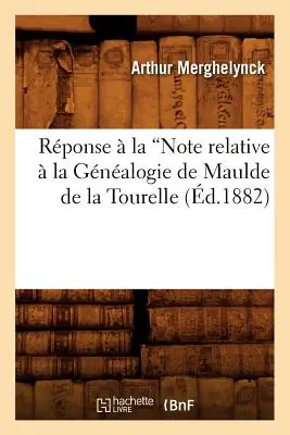 Rponse La Note Relative La Gnalogie de Maulde de la Tourelle (Ed.1882) - Rponse  La Note Relative  La Gnalogie de Maulde de la Tourelle (Ed.1882)