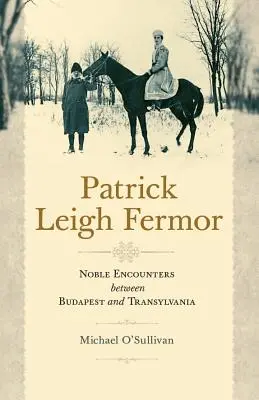 Patrick Leigh Fermor: Encuentros nobles entre Budapest y Transilvania - Patrick Leigh Fermor: Noble Encounters Between Budapest and Transylvania