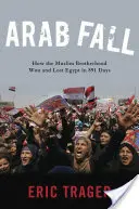 Caída árabe: Cómo los Hermanos Musulmanes ganaron y perdieron Egipto en 891 días - Arab Fall: How the Muslim Brotherhood Won and Lost Egypt in 891 Days