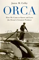 Orca: Cómo conocimos y amamos al mayor depredador del océano - Orca: How We Came to Know and Love the Ocean's Greatest Predator