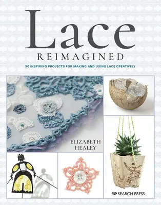 Encaje Reimaginado: 30 Proyectos Inspiradores para Hacer y Usar Encaje Creativamente - Lace Reimagined: 30 Inspiring Projects for Making and Using Lace Creatively