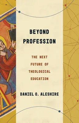 Más allá de la profesión: El próximo futuro de la educación teológica - Beyond Profession: The Next Future of Theological Education