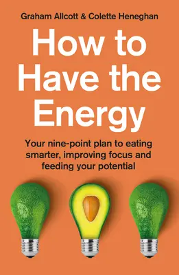 Cómo tener energía: Su plan de nueve puntos para comer con inteligencia, mejorar la concentración y alimentar su potencial - How to Have the Energy: Your Nine-Point Plan to Eating Smarter, Improving Focus and Feeding Your Potential